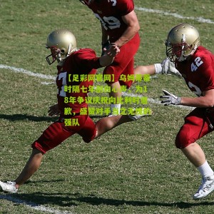 【足彩网官网】乌姆蒂蒂时隔七年剖白心声，为18年争议庆祝向比利时道歉，盛赞对手当之无愧的强队