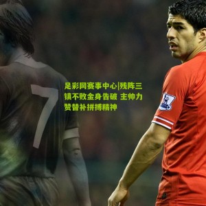 足彩网赛事中心|残阵三镇不败金身告破 主帅力赞替补拼搏精神