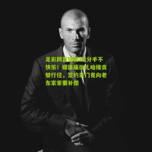 足彩网直播团队|分手不快乐！媒体痛批扎哈维贪婪行径，签约豪门竟向老东家索要补偿