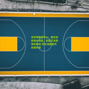 足彩网赛事中心：国足迎战澳大利亚，武磊艾克森领衔锋线 阿兰洛国富待命替补席