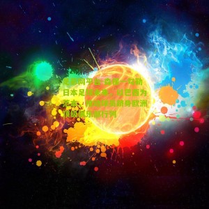 足彩网平台-森保一勾勒日本足球未来，以巴西为范本，推动球员跻身欧洲顶级俱乐部行列