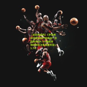 【足彩网官网】C罗世界杯征程面临严峻挑战？夺冠概率仅4.5%梅西带领阿根廷卫冕希望升至13.7%