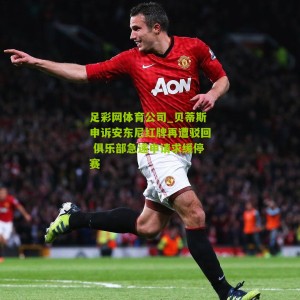 足彩网体育公司_贝蒂斯申诉安东尼红牌再遭驳回 俱乐部急递申请求缓停赛