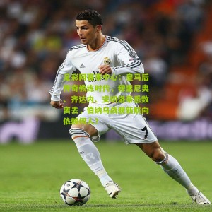 足彩网赛事中心：皇马后传奇教练时代，穆里尼奥、齐达内、安切洛蒂悉数离去，伯纳乌战舰新航向依赖何人？