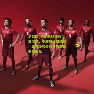 足彩网_巴萨防线溃败引发深思，中超对比成趣谈；曼城强势击败多特蒙德重塑荣光