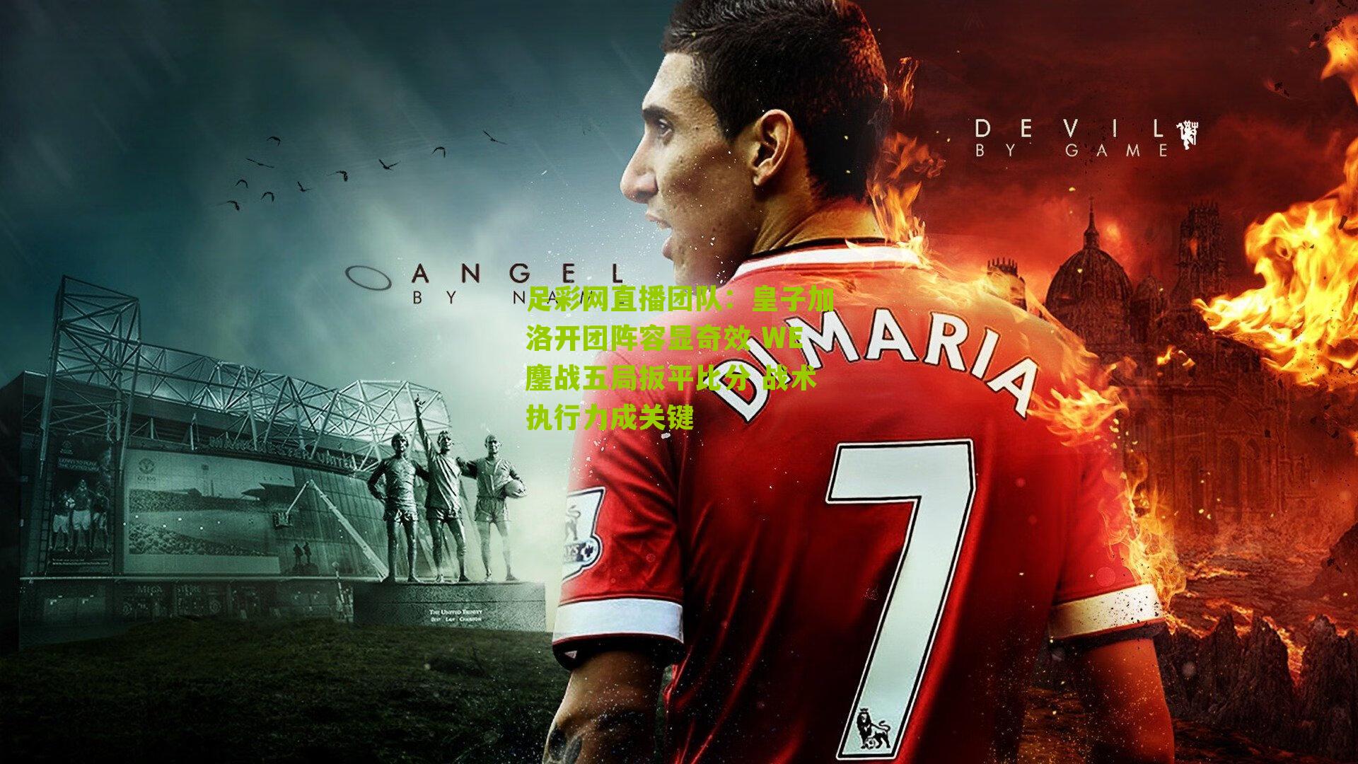 皇子加洛开团阵容显奇效 WE鏖战五局扳平比分 战术执行力成关键