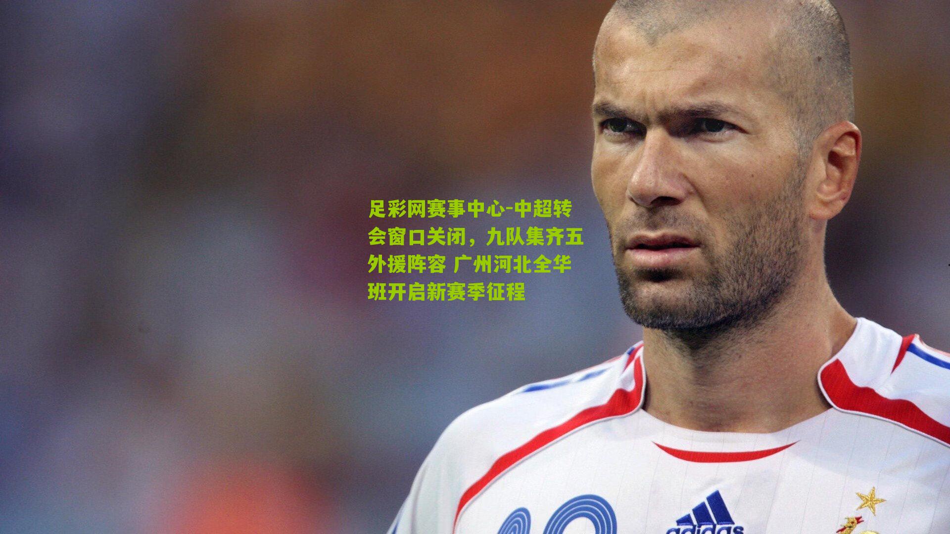 中超转会窗口关闭，九队集齐五外援阵容 广州河北全华班开启新赛季征程