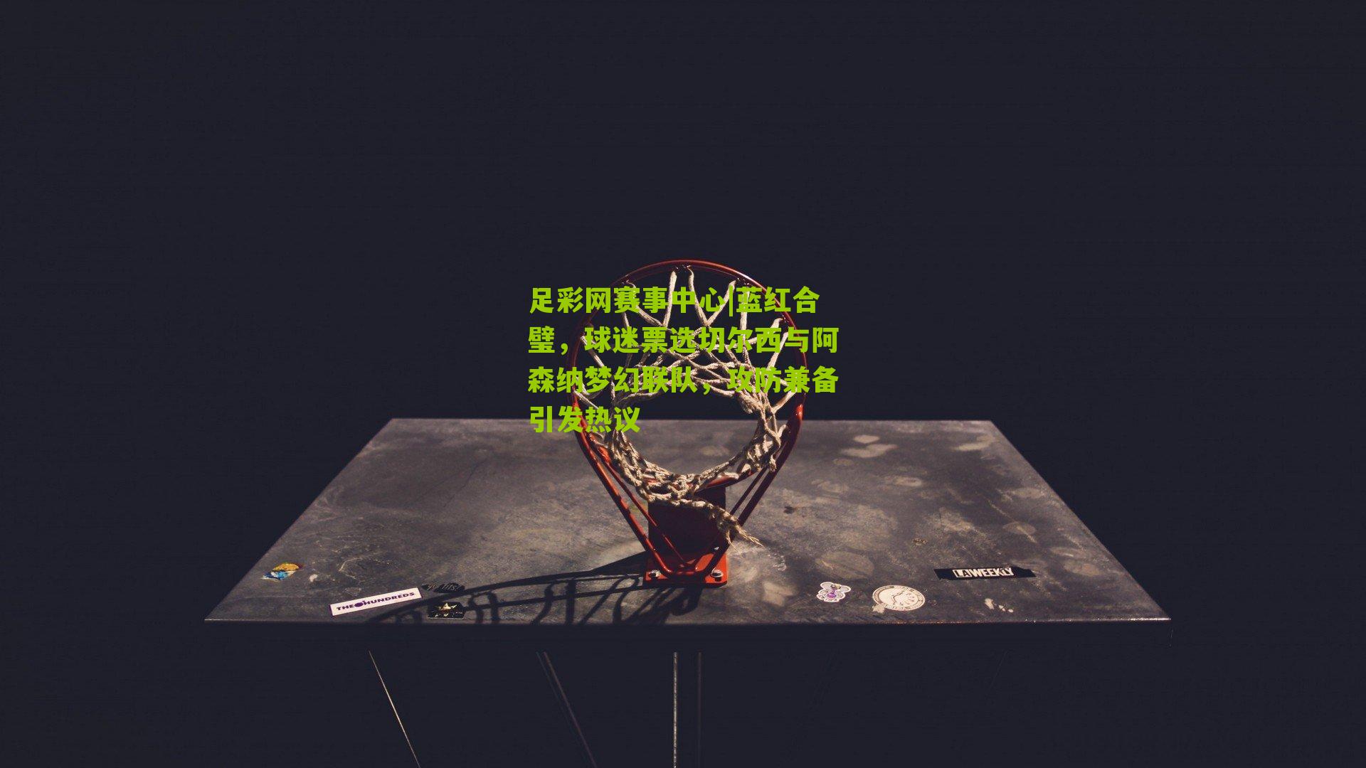 蓝红合璧，球迷票选切尔西与阿森纳梦幻联队，攻防兼备引发热议