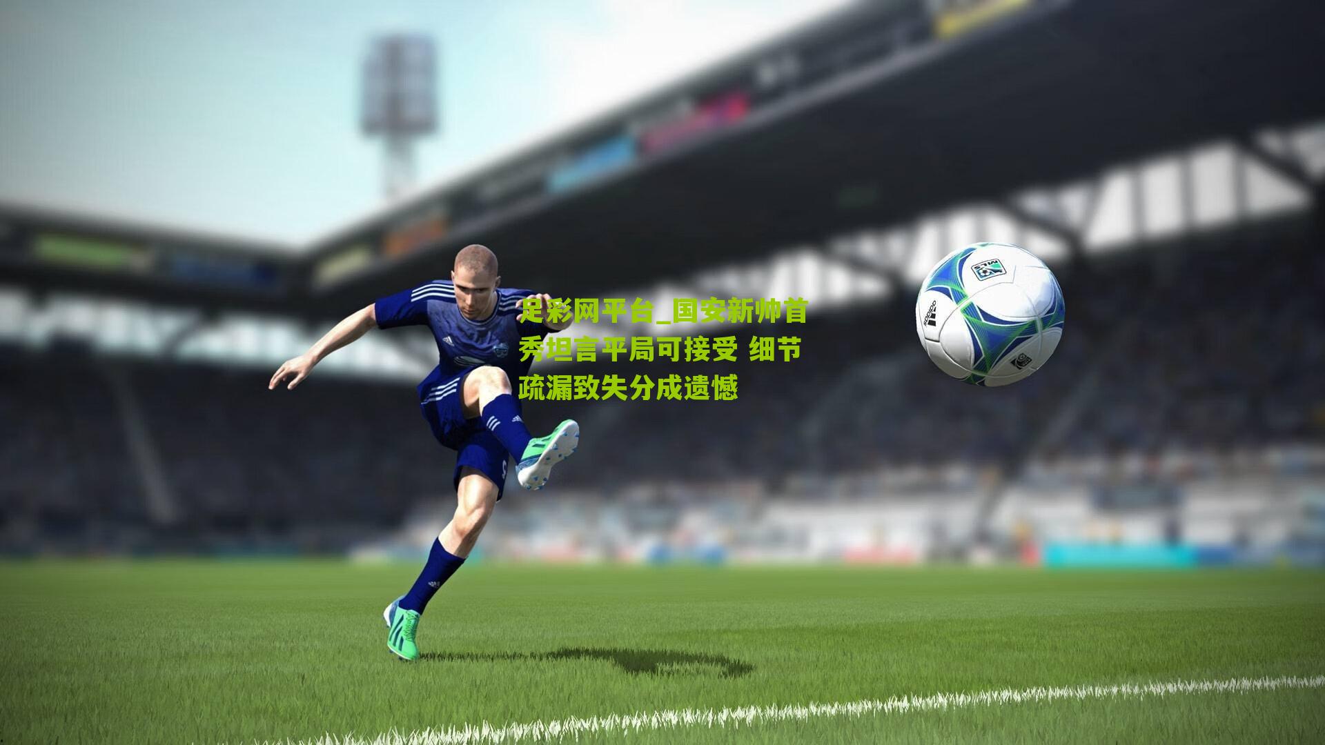 国安新帅首秀坦言平局可接受 细节疏漏致失分成遗憾