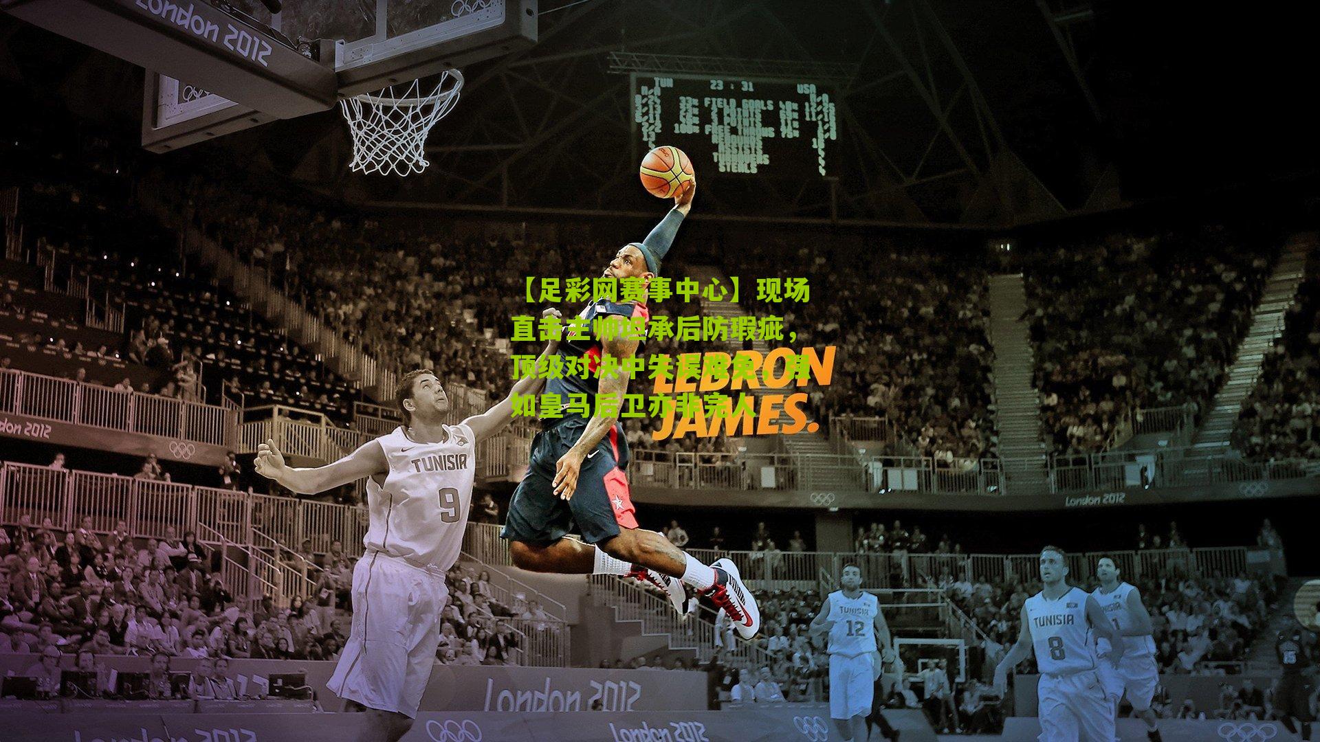 现场直击主帅坦承后防瑕疵，顶级对决中失误难免，强如皇马后卫亦非完人