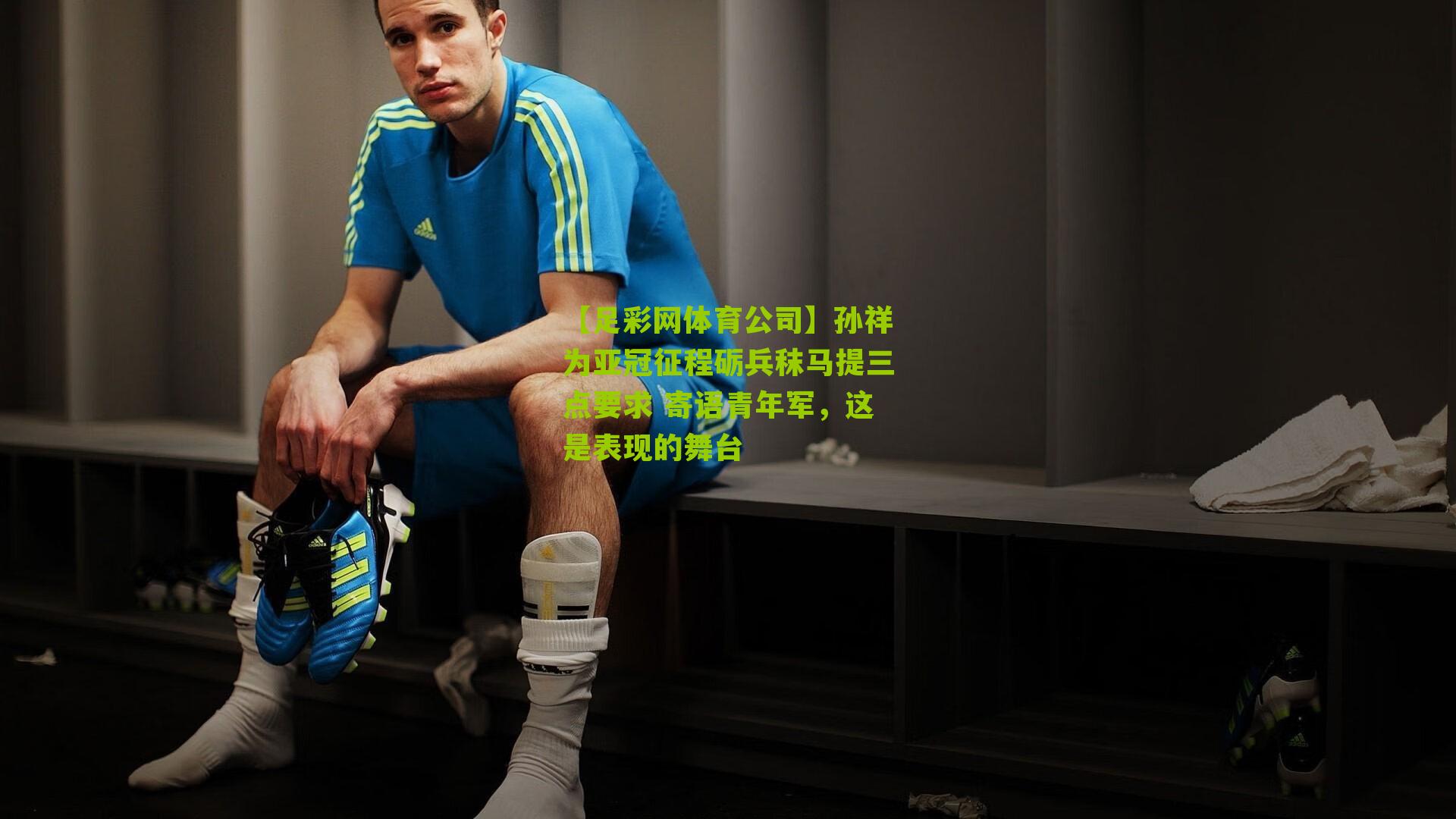 孙祥为亚冠征程砺兵秣马提三点要求 寄语青年军，这是表现的舞台