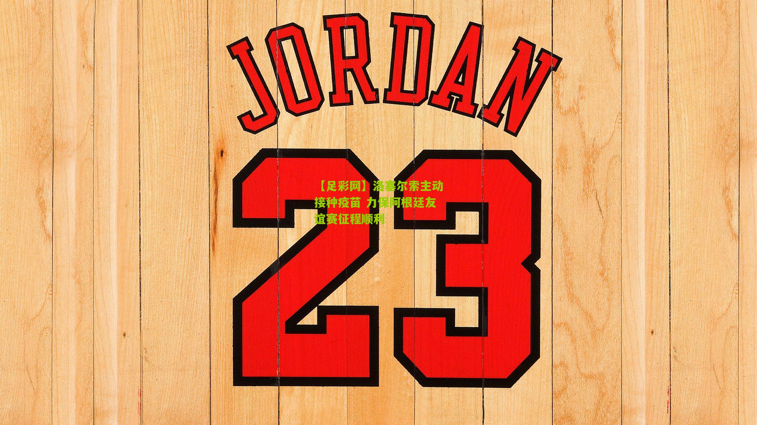 洛塞尔索主动接种疫苗 力保阿根廷友谊赛征程顺利