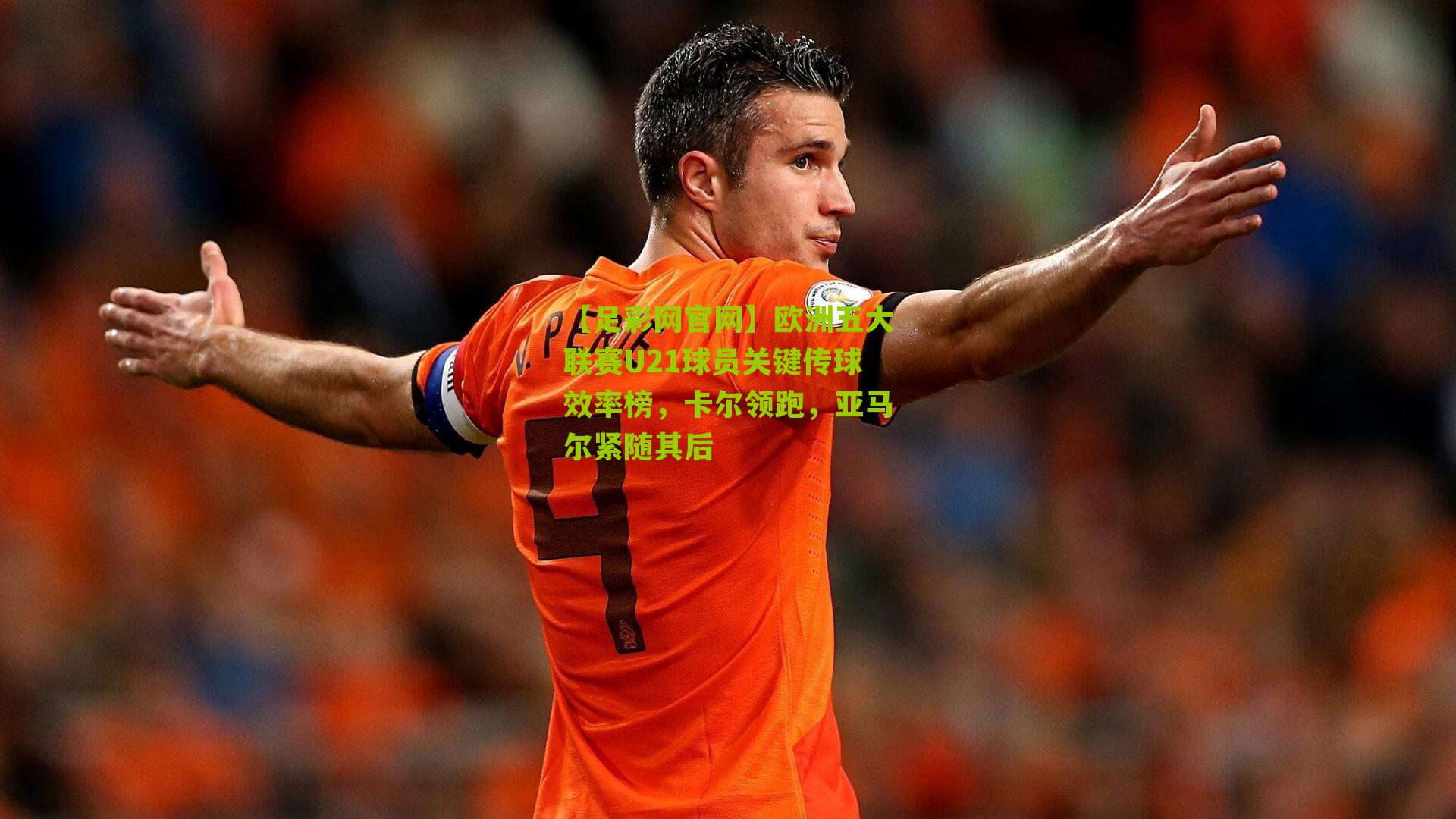 欧洲五大联赛U21球员关键传球效率榜,卡尔领跑,亚马尔紧随其后