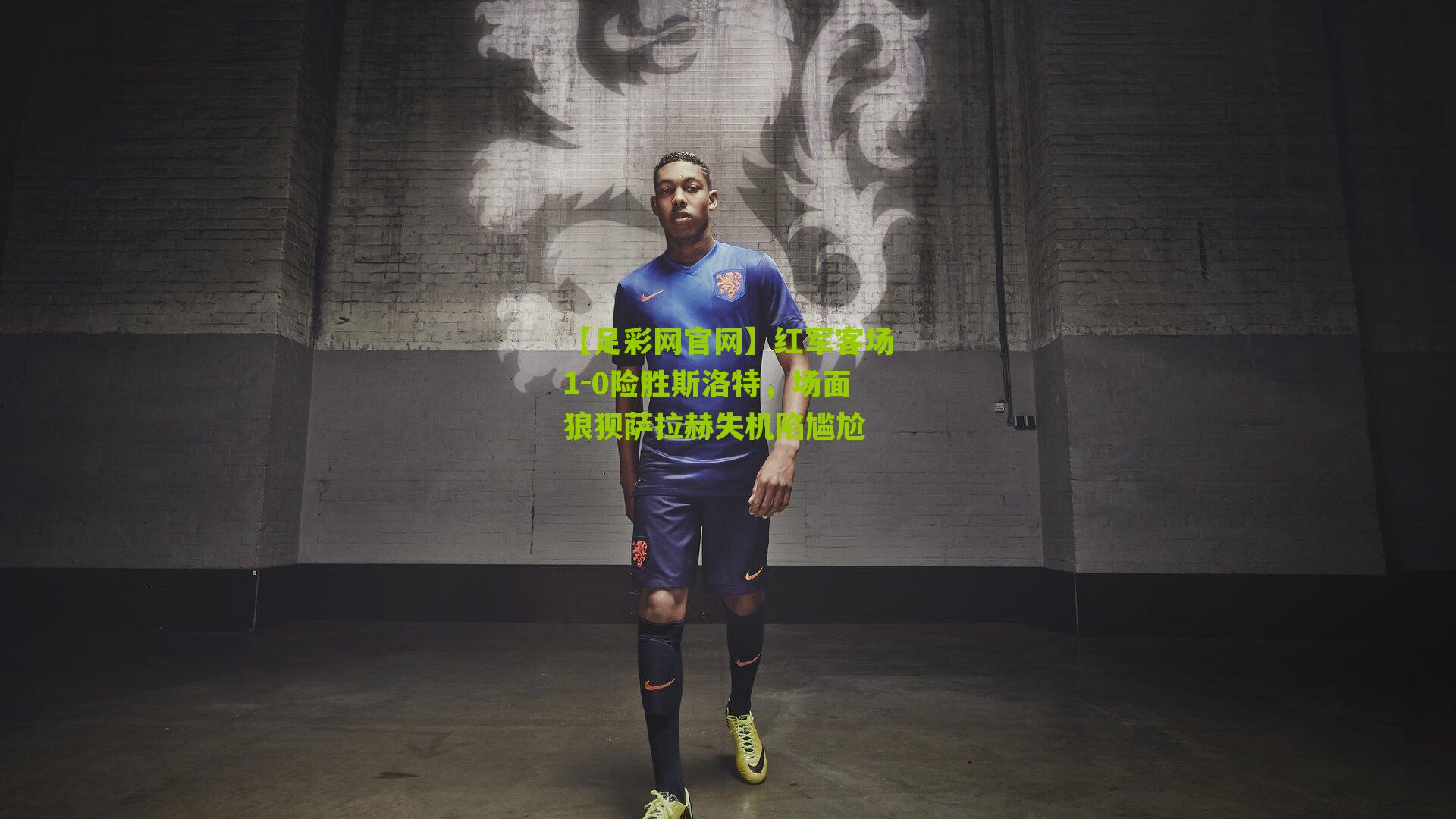 红军客场1-0险胜斯洛特，场面狼狈萨拉赫失机陷尴尬