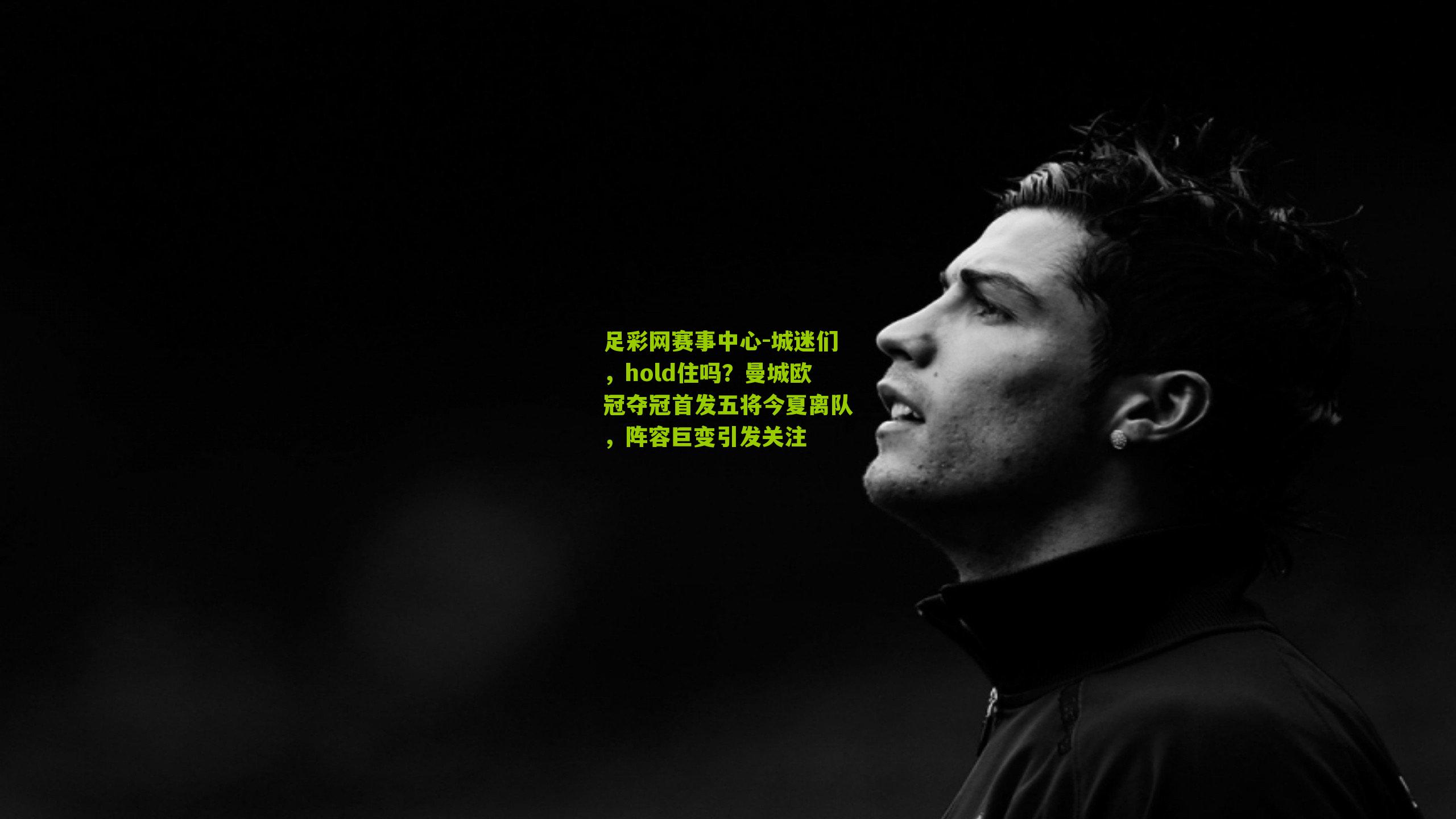 城迷们，hold住吗？曼城欧冠夺冠首发五将今夏离队，阵容巨变引发关注