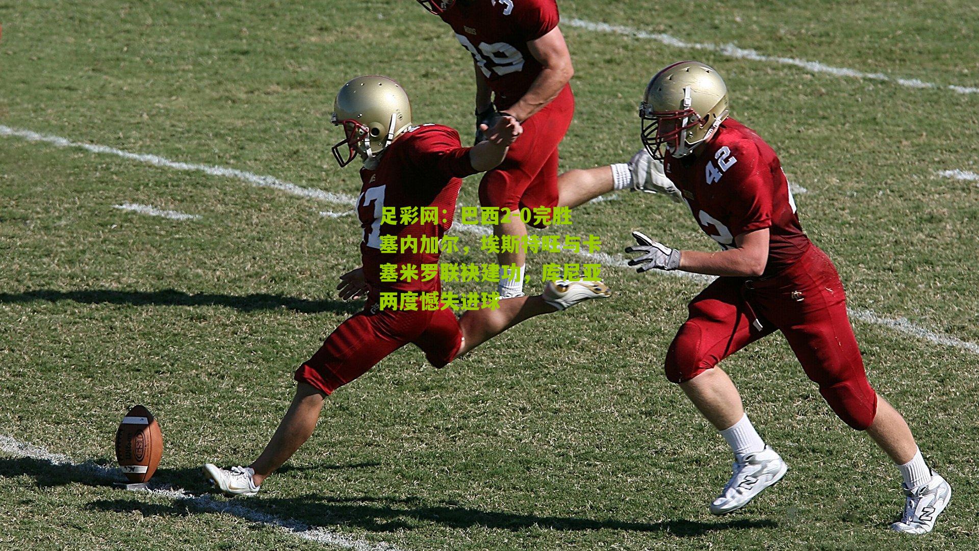 巴西2-0完胜塞内加尔,埃斯特旺与卡塞米罗联袂建功,库尼亚两度憾失进球