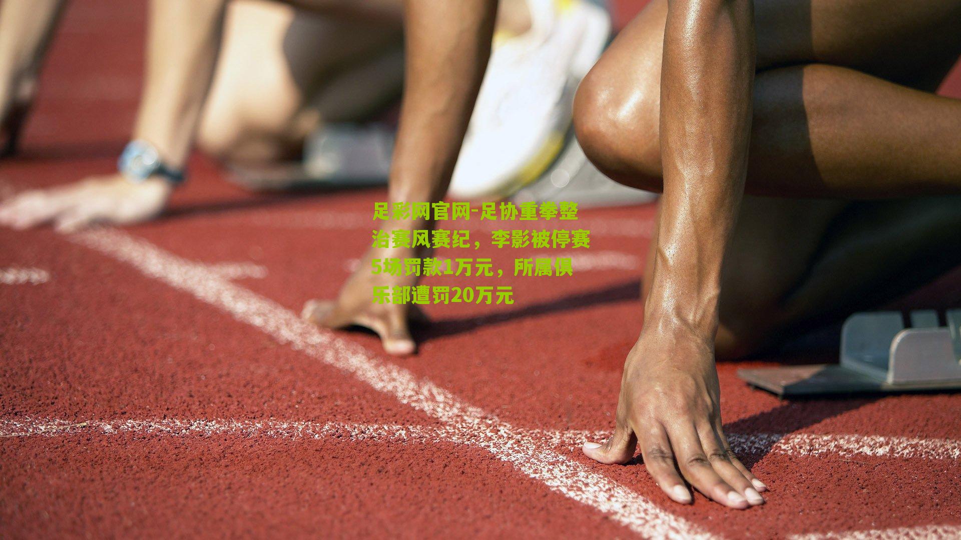 足协重拳整治赛风赛纪,李影被停赛5场罚款1万元,所属俱乐部遭罚20万元