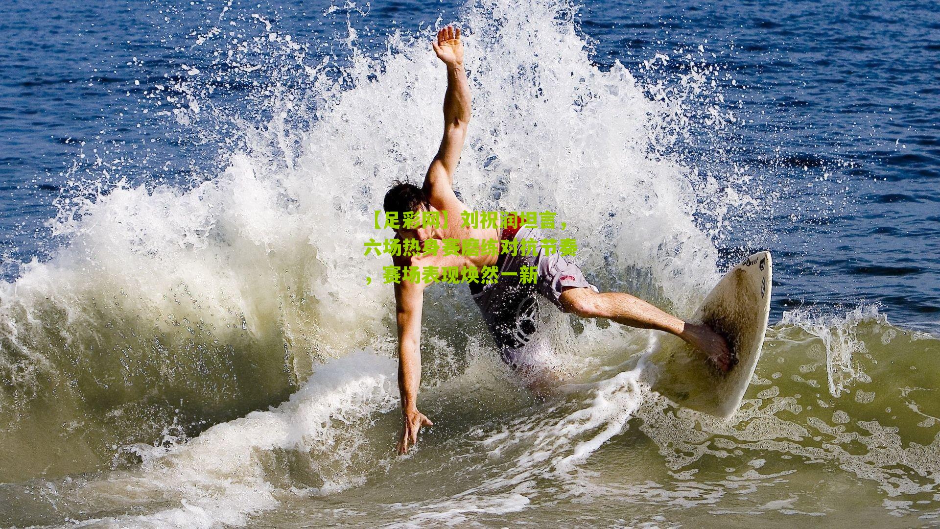 刘祝润坦言，六场热身赛磨练对抗节奏，赛场表现焕然一新