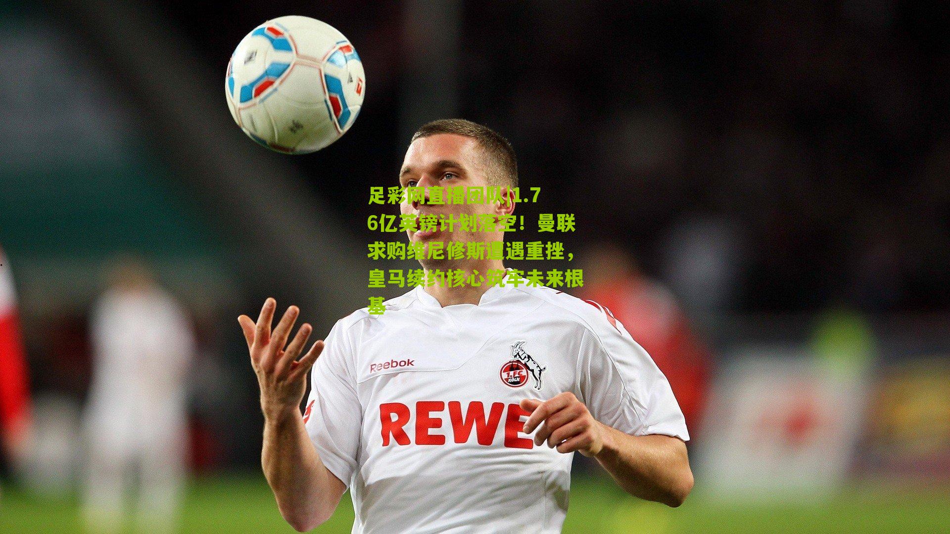 1.76亿英镑计划落空！曼联求购维尼修斯遭遇重挫，皇马续约核心筑牢未来根基