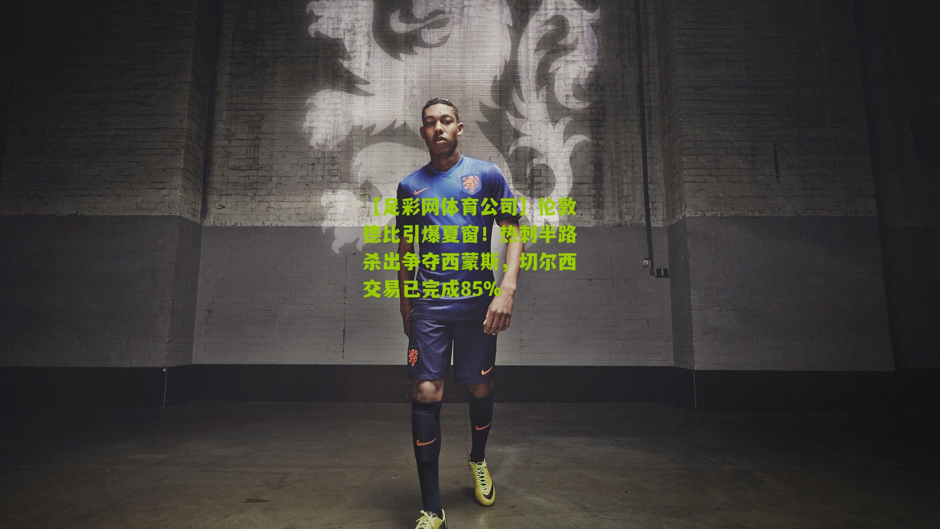 伦敦德比引爆夏窗！热刺半路杀出争夺西蒙斯，切尔西交易已完成85%