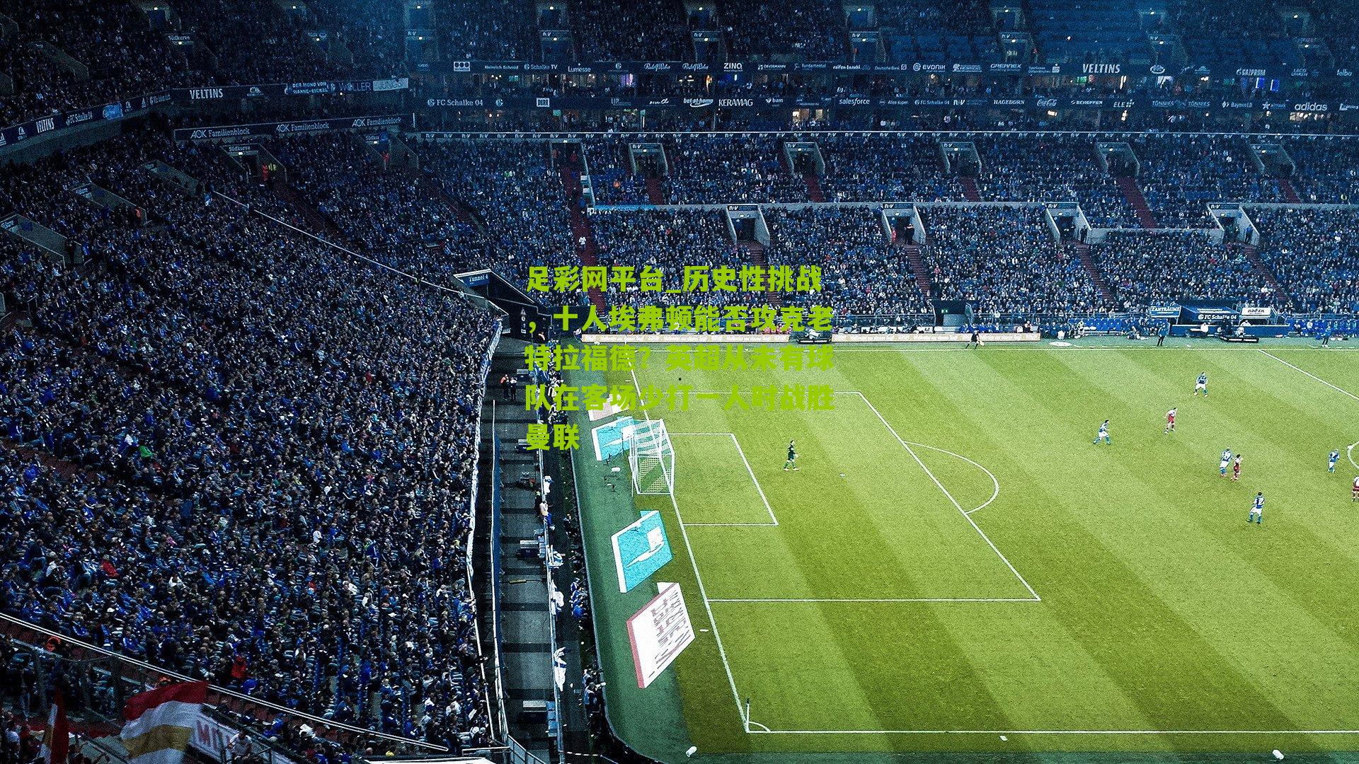 历史性挑战，十人埃弗顿能否攻克老特拉福德？英超从未有球队在客场少打一人时战胜曼联