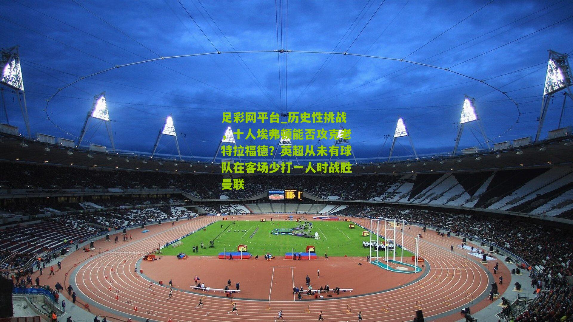 历史性挑战，十人埃弗顿能否攻克老特拉福德？英超从未有球队在客场少打一人时战胜曼联