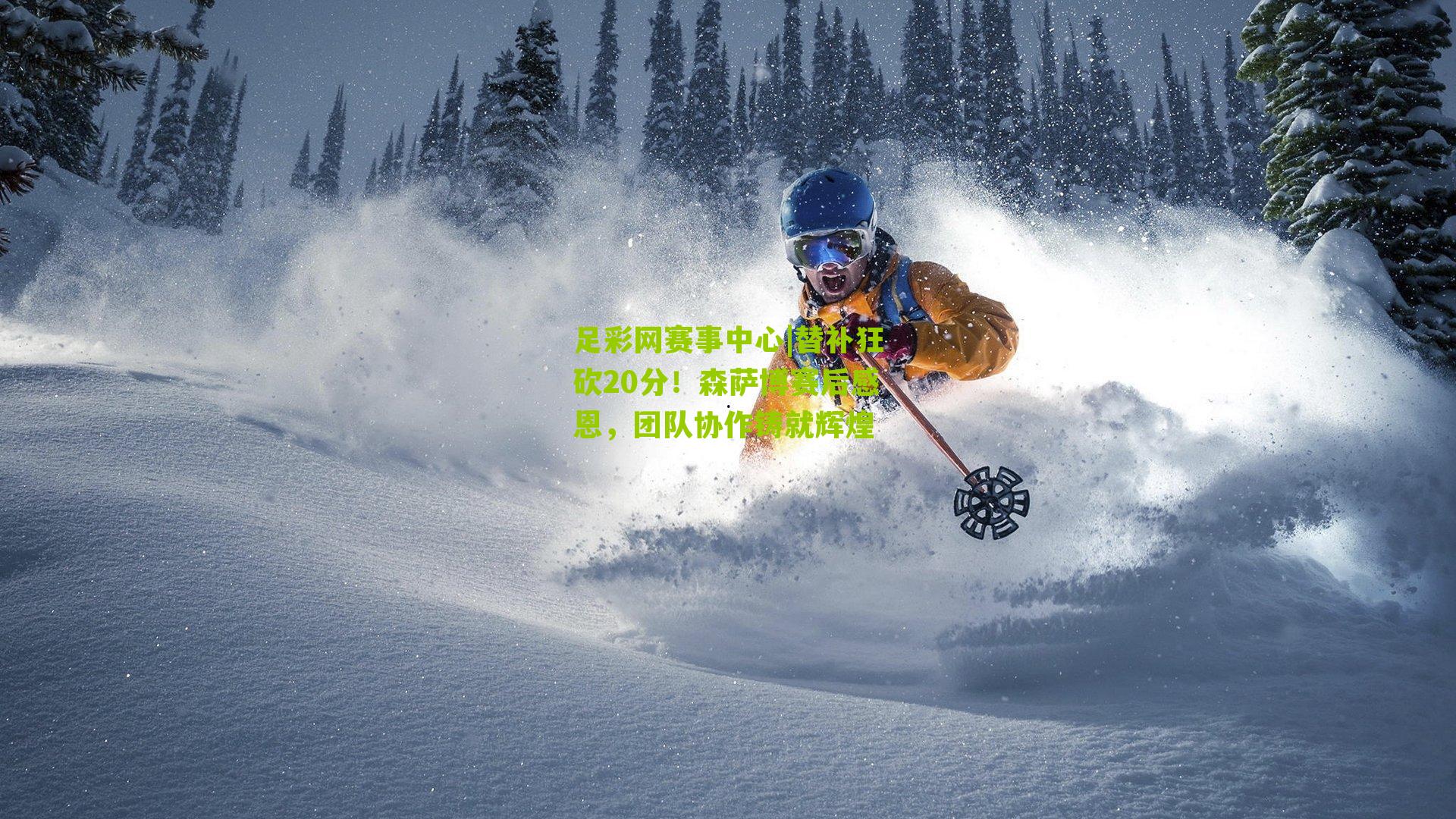 替补狂砍20分！森萨博赛后感恩，团队协作铸就辉煌